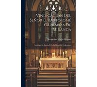 Vindicación Del Señor D. Bartolomé Carranza De Miranda: Arzobispo De Toledo Y De La Orden De Predicadores