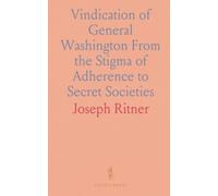 Vindication of General Washington From the Stigma of Adherence to Secret Societies
