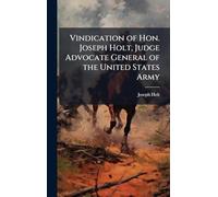 Vindication of Hon. Joseph Holt, Judge Advocate General of the United States Army