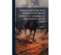Vindication of Hon. Joseph Holt, Judge Advocate General of the United States Army
