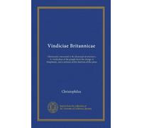 Vindiciae Britannicae: Christianity interested in the dismissal of ministers. A vindication of the people from the charge of blasphemy, and a defence of the freedom of the press