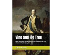 Vine and Fig Tree: Being an Account of the Domestic Felicity and Martial Trials of Colonel Washington, 1754-1784 (The Washington Saga)