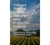 Vineyard Planning, Harvest Tracking & Wine Production Logbook: Vineyard Planning, Harvest Tracking & Wine Production Logbook