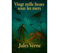 Vingt mille lieues sous les mers: Illustrée et annotée du chef-d'œuvre de Jules Verne : science, mer, aventure et imagination sans limite (en deux parties, œuvre complète en un seul volume).