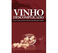 VINHO DESCOMPLICADO: GUIA PARA INICIANTES NO MUNDO DO VINHO: Aprenda a escolher qualquer estilo de vinho no supermercado, na enoteca, no restaurante ou para receber os amigos em casa