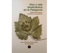 Vino y vida biodinámica en la Patagonia: Historia de tierra, cultivos y encuentros