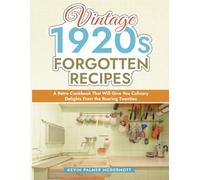 Vintage 1920s Forgotten Recipes: A Retro Cookbook That Will Give You Culinary Delights From the Roaring Twenties (Vintage and Retro Cookbooks)