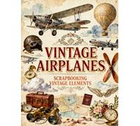 Vintage Airplanes Scrapbook Papers: Classic Aircraft, Hot Air Balloons, Aviation Maps, Pilot Gear, Travel Ephemera & Antique Keepsakes