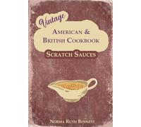 Vintage American & British Cookbook - Scratch Sauces: Where Flavor Magic Begins: Gravies, Cream Sauces, Pan Sauces & Dessert Toppings (Vintage Recipes)