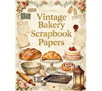 Vintage Bakery Scrapbook Papers: Rustic Breads, French Pastries, Bakery Tools, Recipe Cards, Lace Trim & Vintage Ephemera