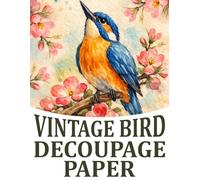 Vintage Bird Decoupage Paper: Book of Antique-Style Illustrations of Birds with Floral Accents for Scrapbooking, Passe-partout Picture Frames, ... Farmhouses, Cottages, and Summer Houses
