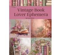 Vintage Book Lover Ephemera Spring Edition: Curated Image Collection Book for Scrapbooking, Collages, Mixed Media, Decoupage, Junk Journals, & Cut and Create Paper