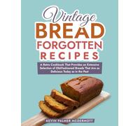 Vintage Bread Forgotten Recipes: A Retro Cookbook That Provides an Extensive Selection of Old-Fashioned Breads That Are as Delicious Today as in the Past (Vintage and Retro Cookbooks)