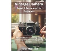 Vintage Camera Repair & Restoration for Beginners: A Practical Guide to Cleaning, Fixing, and Caring for Classic Film Equipment at Home