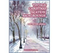 Vintage Christmas Vacation Backgrounds Book for Junk Journals: 40 Festive Winter Backdrops with Cozy Holiday Scenes for Collage, Scrapbooking & Paper Crafts