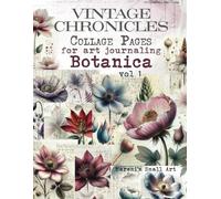 VINTAGE CHRONICLES Collage Pages for Art Journaling, Botanica vol 1: A book with 270+ Images To Cut Out, Glue and Collage for Junk Journals, Mixed Media & Scrapbook