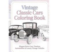 Vintage Classic Cars Coloring Book: Elegant Retro Cars, Timeless Automobiles & Luxury Vintage Vehicles