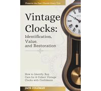Vintage Clocks: Identification, Value & Restoration: How to Identify, Buy, Care for & Collect Vintage Clocks with Confidence