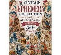 Vintage Ephemera Collection for Art Journaling Volume 2: A book with 750+ Images To Cut Out, Glue and Collage for Junk Journals, Mixed Media & Scrapbook