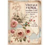 Vintage Floral Shabby Chic Junk Journal Pages to Cut & Collage: Distressed Rustic Backgrounds, Romantic Roses & Old Paper in Pastel Hues. Perfect for ... Scrapbooking, Mixed Media Art & Altered Books