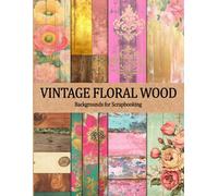 Vintage Floral Wood Backgrounds for Scrapbooking: 50 Rustic Floral Painted Wooden Pages with Pastels & Distressed Textures for Junk Journals, Collage, Card Making & Crafting