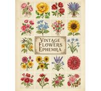 Vintage Flowers Ephemera: 120+ Beautiful Images Of Vintage Flowers Collection To Cut Out For Junk Journals, Decoupage, Card Making And Other Paper Crafts