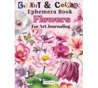 Vintage Flowers Ephemera Book To Cut and Collage Papers for Art Journaling and Scrapbooking: 40 Pages of 170+ Images To Cut Out for Junk Journals, ... card making, and other paper crafts!