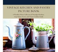 Vintage Kitchen And Pantry Picture Book: A Wordless Photo Collection of Nostalgic Kitchens, Cozy Pantry Scenes, and Classic Comfort Foods (Timeless Moments: A Wordless Picture Book Series)