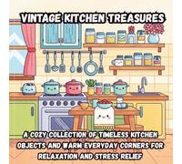 Vintage Kitchen Treasures: A Cozy Collection of Timeless Kitchen Objects and Warm Everyday Corners for Relaxation and Stress Relief (Coloring Book)