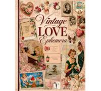Vintage Love Ephemera: Romantic Cut-Outs & Collage Pages with Roses, Cupids, Sweethearts and Valentine-Inspired Vintage Designs For Junk Journals, Collages, Decoupage, Scrapbooking And Paper Craft