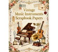 Vintage Music Instruments Scrapbook Papers: Victorian Sheet Music, Grand Piano, Violin, Guitar, Gramophone, Antique Scores & Musical Ephemera