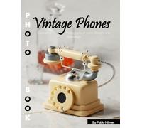 Vintage Phones: A Visual Journey Through Communication History - Stunning Photography of Iconic Rotary, Payphone & Classic Designs for Nostalgia and Tech Lovers (Retro Coffee Table Books)