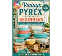 Vintage Pyrex for Beginners: Learn to Recognize Authentic Pieces, Date Classic Patterns, Avoid Costly Mistakes, and Build a Collection You'll Treasure - Video Tutorials Included