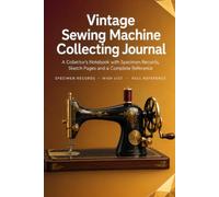 Vintage Sewing Machine Collecting Journal: A Collector's Notebook with 86 Machine Records, Sketch Pages, Wish List and Complete Reference | Hardcover