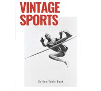 Vintage Sports Coffee Table Book : A Collection of Classic Black & White Sports Photography, Historic Athletes, and Timeless Moments from Baseball, Soccer, Boxing, Cycling, Tennis, Hockey, and More