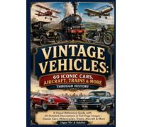 Vintage Vehicles: 60 Iconic Cars, Aircraft, Trains & More Through History: A Visual Reference Guide with 60 Detailed Descriptions & Full-Page Images | ... Trains, Aircraft & More (Ages 10+ & Adults)