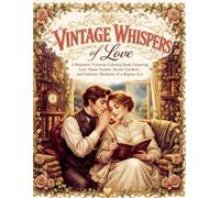 Vintage Whispers of Love: A Romantic Victorian Coloring Book Featuring Cozy Home Scenes, Secret Gardens, and Intimate Moments of a Bygone Era.