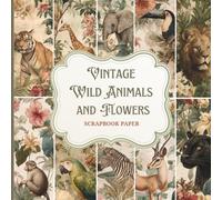 Vintage Wild Animals and Flowers Scrapbook Paper. Unique Double-Sided Designs for Crafting, Journaling & Collage Art: Floral & Wildlife Ephemera for Scrapbooking, Journaling & Crafts