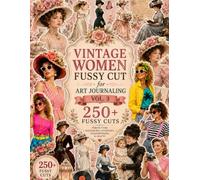 Vintage Women Fussy Cut for Art Journaling, Vol. 3: 250+ Images to Cut Out, Glue and Collage for Junk Journals, Mixed Media and Scrapbook