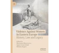 Violence Against Women in Eastern Europe: History, Law and Legacy (World Histories of Crime, Culture and Violence)
