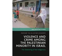 Violence and Crime among the Palestinian Minority in Israel: The Shattering of the Indigenous (SOAS Palestine Studies)