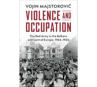 Violence and Occupation: The Red Army in the Balkans and Central Europe, 1944-1945 (Cambridge Military Histories)