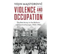 Violence and Occupation: The Red Army in the Balkans and Central Europe, 1944-1945 (Cambridge Military Histories)