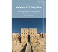 Violence in Early Islam: Religious Narratives, the Arab Conquests and the Canonization of Jihad