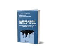 Violencia criminal, sociedad y Estado. Tendencias delictivas y políticas públicas de seguridad