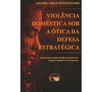 VIOLÊNCIA DOMÉSTICA SOB A ÓTICA DA DEFESA ESTRATÉGICA: Fundamentos penais, medidas protetivas de urgência e soluções cíveis integradas