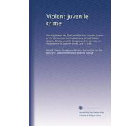 Violent juvenile crime: Hearing before the Subcommittee on Juvenile Justice of the Committee on the Judiciary, United States Senate, Ninety-seventh ... the problem of juvenile crime, July 9, 1981