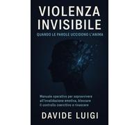 Violenza Invisibile Quando Le Parole Uccidono L'Anima: Manuale operativo per sopravvivere all'invalidazione emotiva, bloccare il controllo coercitivo e rinascere (EVO-SAPIENS)