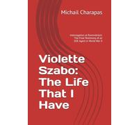 Violette Szabo: The Life That I Have: Interrogation at Ravensbrück: The Final Testimony of an SOE Agent in World War II
