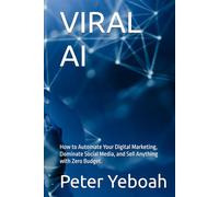 VIRAL AI: How to Automate Your Digital Marketing, Dominate Social Media, and Sell Anything with Zero Budget.